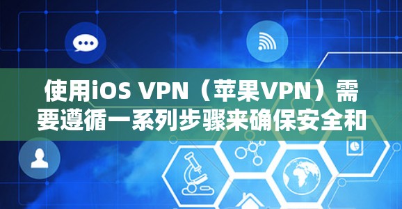 使用iOS VPN（苹果VPN）需要遵循一系列步骤来确保安全和高效地访问互联网。以下是一个详细的指南，帮助您逐步使用iOS VPN进行VPN访问
