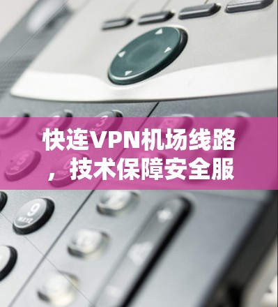快连VPN机场线路，技术保障安全服务高效运营