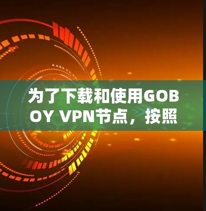 为了下载和使用GOBOY <strong>VPN节点</strong>，按照以下步骤操作