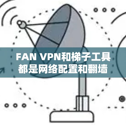FAN VPN和梯子工具都是网络配置和翻墙的常见工具,但它们各有优劣。以下是对它们的评测和对比 FAN VPN和梯子工具都是网络配置和翻墙的常见工具,但它们各有优劣。以下是对它们的评测和对比