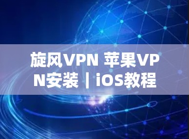 旋风VPN 苹果VPN安装｜iOS教程