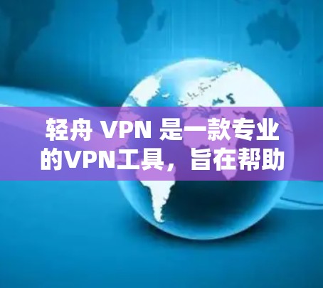 轻舟 VPN 是一款专业的VPN工具,旨在帮助用户在不同环境下保持数据的安全性。以下是对轻舟 VPN 的总结和建议,基于对该工具的深入了解 轻舟 VPN 是一款专业的VPN工具,旨在帮助用户在不同环境下保持数据的安全性。以下是对轻舟 VPN 的总结和建议,基于对该工具的深入了解