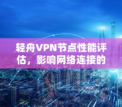 轻舟<strong>VPN节点</strong>性能评估，影响网络连接的关键因素