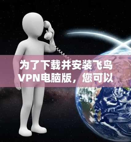 为了下载并安装飞鸟VPN电脑版,您可以按照以下步骤进行 为了下载并安装飞鸟VPN电脑版,您可以按照以下步骤进行