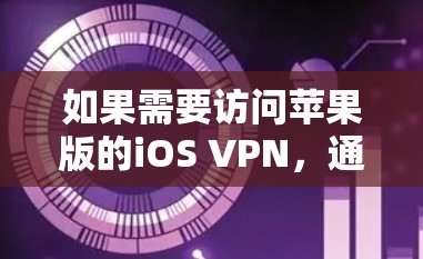 如果需要访问苹果版的iOS VPN,通常建议使用苹果公司提供的官方VPN服务或苹果云平台。苹果版的iOS VPN功能与普通iOS VPN类似,但主要功能可能在苹果云上。以下是一些步骤和建议 如果需要访问苹果版的iOS VPN,通常建议使用苹果公司提供的官方VPN服务或苹果云平台。苹果版的iOS VPN功能与普通iOS VPN类似,但主要功能可能在苹果云上。以下是一些步骤和建议