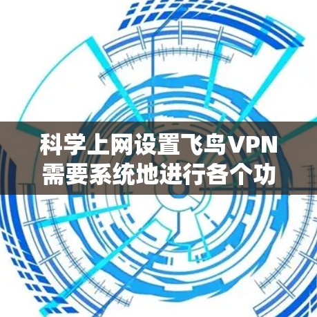 科学上网设置飞鸟VPN需要系统地进行各个功能的配置和管理。以下是逐步的指南,帮助您实现科学上网 科学上网设置飞鸟VPN需要系统地进行各个功能的配置和管理。以下是逐步的指南,帮助您实现科学上网
