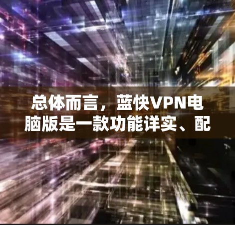 总体而言，蓝快VPN电脑版是一款功能详实、配置全面的VPN工具，能够满足用户在配置和安全上的需求