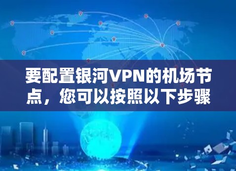 要配置银河VPN的<strong>机场节点</strong>，您可以按照以下步骤进行