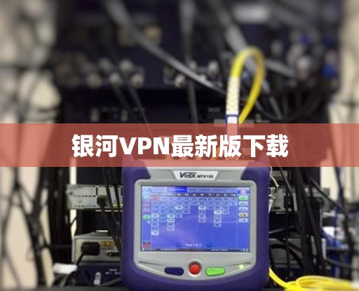 银河VPN最新版下载 银河VPN最新版下载