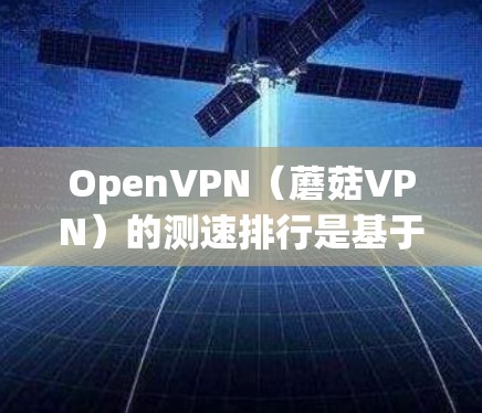 OpenVPN(蘑菇VPN)的测速排行是基于PrimeNet的数据进行计算的,PrimeNet提供了一个开源的网络服务管理平台,支持OpenVPN的访问。以下是关于OpenVPN测速排行的详细分析 OpenVPN(蘑菇VPN)的测速排行是基于PrimeNet的数据进行计算的,PrimeNet提供了一个开源的网络服务管理平台,支持OpenVPN的访问。以下是关于OpenVPN测速排行的详细分析