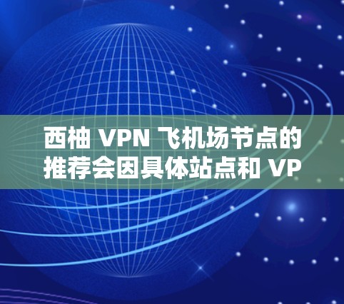 西柚 VPN 飞<strong>机场节点</strong>的推荐会因具体站点和 VPN 品牌而有所不同，但以下是一些可能的<strong>机场节点</strong>推荐，供您参考