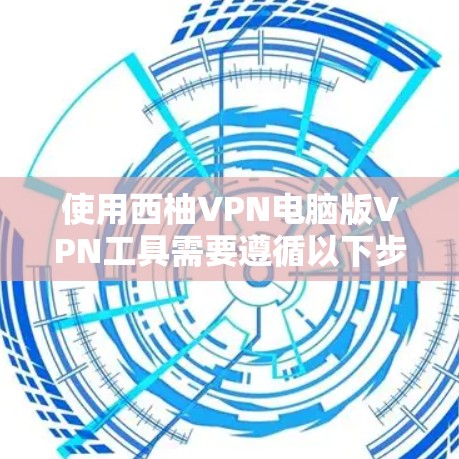 使用西柚VPN电脑版VPN工具需要遵循以下步骤,以确保顺利使用和安全 使用西柚VPN电脑版VPN工具需要遵循以下步骤,以确保顺利使用和安全