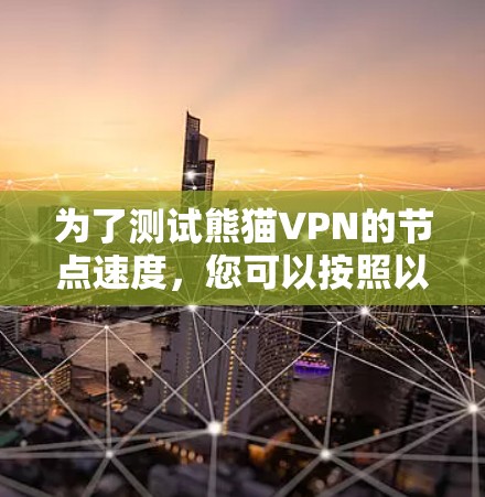 为了测试熊猫VPN的节点速度,您可以按照以下步骤进行 为了测试熊猫VPN的节点速度,您可以按照以下步骤进行