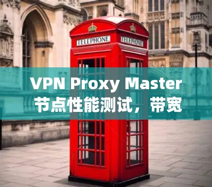 VPN Proxy Master 节点性能测试,带宽、延迟与稳定性分析 VPN Proxy Master 节点性能测试,带宽、延迟与稳定性分析