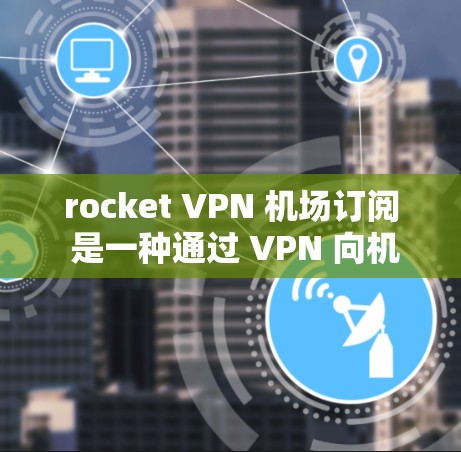 rocket VPN 机场订阅 是一种通过 VPN 向机场或机场附近的网络资源(如互联网、电视、电影等)提供访问的解决方案。如果您计划在机场使用 VPN 订阅,可以通过以下步骤申请和使用 rocket VPN 机场订阅 是一种通过 VPN 向机场或机场附近的网络资源(如互联网、电视、电影等)提供访问的解决方案。如果您计划在机场使用 VPN 订阅,可以通过以下步骤申请和使用