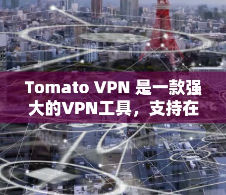 Tomato VPN 是一款强大的VPN工具,支持在电脑上使用。以下是使用 Tomato VPN 的步骤 Tomato VPN 是一款强大的VPN工具,支持在电脑上使用。以下是使用 Tomato VPN 的步骤
