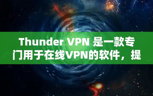 Thunder VPN 是一款专门用于在线VPN的软件,提供高速、安全的网络连接。以下是关于 thunder VPN 的详细分析 Thunder VPN 是一款专门用于在线VPN的软件,提供高速、安全的网络连接。以下是关于 thunder VPN 的详细分析