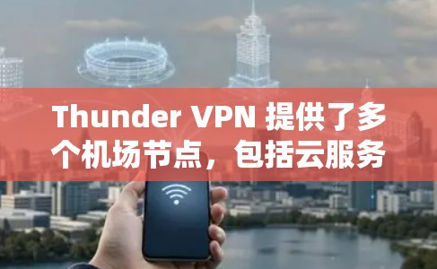 Thunder VPN 提供了多个<strong>机场节点</strong>，包括云服务器和设备支持，满足用户在机场附近的VPN需求。以下是详细的步骤和信息