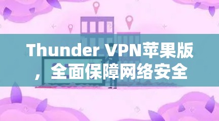 Thunder VPN苹果版,全面保障网络安全的创新解决方案 Thunder VPN苹果版,全面保障网络安全的创新解决方案