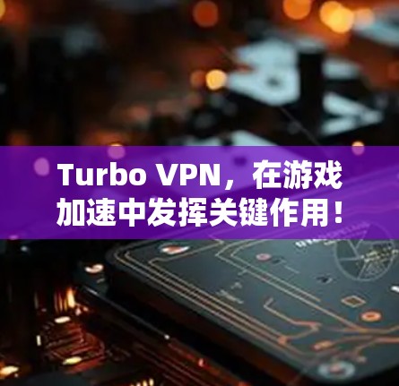Turbo VPN,在游戏加速中发挥关键作用! Turbo VPN,在游戏加速中发挥关键作用!