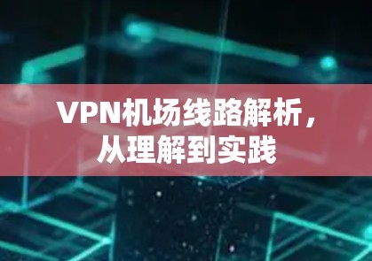 VPN机场线路解析,从理解到实践 VPN机场线路解析,从理解到实践