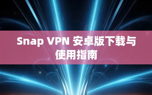 Snap VPN 安卓版下载与使用指南