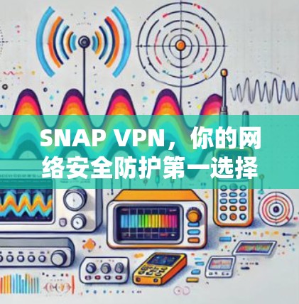 SNAP VPN，你的网络安全防护第一选择
