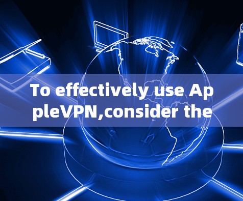 To effectively use AppleVPN,consider the following organized approach: