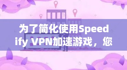 为了简化使用Speedify VPN加速游戏，您可以按照以下步骤操作