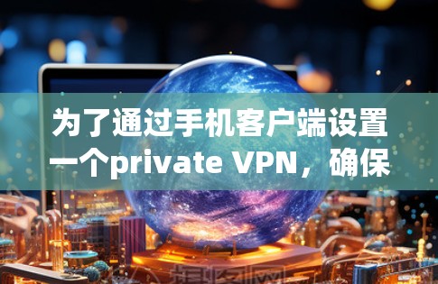 为了通过手机客户端设置一个private VPN,确保数据安全,可以按照以下步骤操作 为了通过手机客户端设置一个private VPN,确保数据安全,可以按照以下步骤操作
