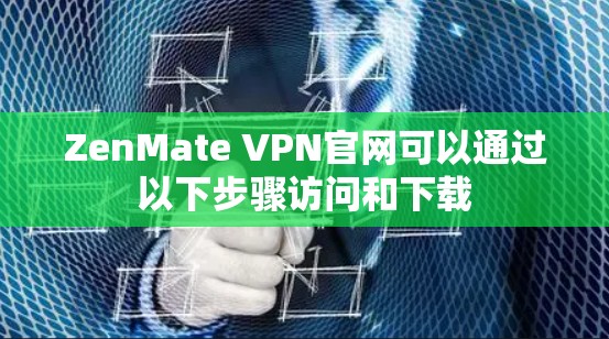 ZenMate VPN官网可以通过以下步骤访问和下载 ZenMate VPN官网可以通过以下步骤访问和下载