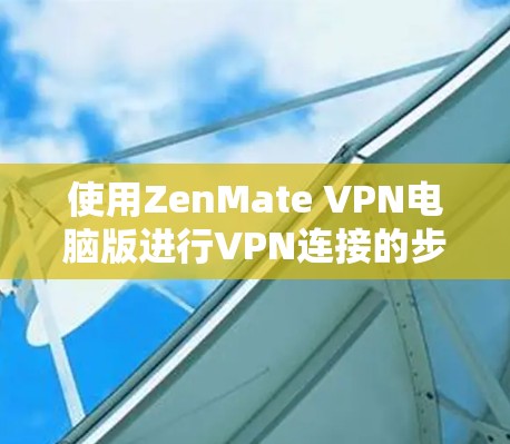 使用ZenMate VPN电脑版进行VPN连接的步骤如下 使用ZenMate VPN电脑版进行VPN连接的步骤如下