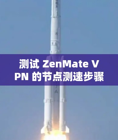 测试 ZenMate VPN 的节点测速步骤如下 测试 ZenMate VPN 的节点测速步骤如下