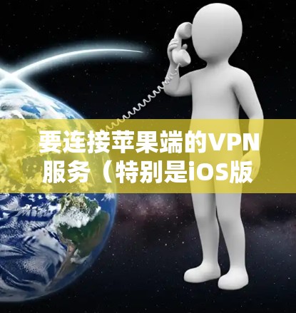 要连接苹果端的VPN服务(特别是iOS版本)可以按照以下步骤操作 要连接苹果端的VPN服务(特别是iOS版本)可以按照以下步骤操作