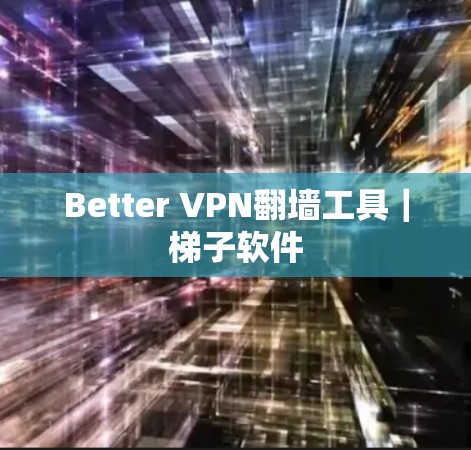 Better VPN翻墙工具|梯子软件 Better VPN翻墙工具|梯子软件