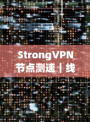 Strong<strong>VPN节点</strong>测速｜线路测试