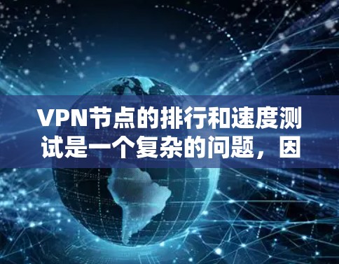 <strong>VPN节点</strong>的排行和速度测试是一个复杂的问题，因为节点的性能和稳定性取决于多种因素，包括技术、网络资源、设备配置等。以下是一些常见的<strong>VPN节点</strong>类型及其特点，以及如何评估这些节点的性能