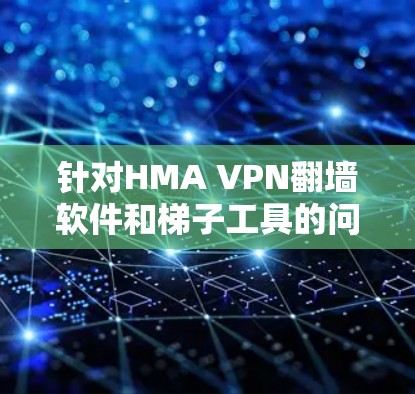 针对HMA VPN翻墙软件和梯子工具的问题,以下是详细的分析和解决方案 针对HMA VPN翻墙软件和梯子工具的问题,以下是详细的分析和解决方案