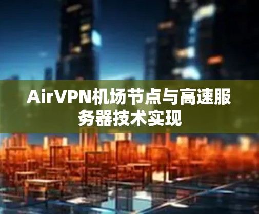 AirVPN<strong>机场节点</strong>与高速服务器技术实现