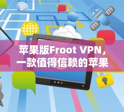 苹果版Froot VPN,一款值得信赖的苹果VPN选择 苹果版Froot VPN,一款值得信赖的苹果VPN选择