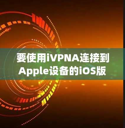 要使用iVPNA连接到Apple设备的iOS版本,可以按照以下步骤进行 要使用iVPNA连接到Apple设备的iOS版本,可以按照以下步骤进行