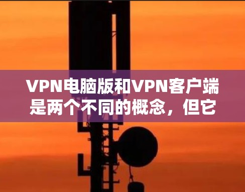 VPN电脑版和VPN客户端是两个不同的概念,但它们都是用于实现VPN功能的工具。以下是关于它们的区别和一些关键点 VPN电脑版和VPN客户端是两个不同的概念,但它们都是用于实现VPN功能的工具。以下是关于它们的区别和一些关键点