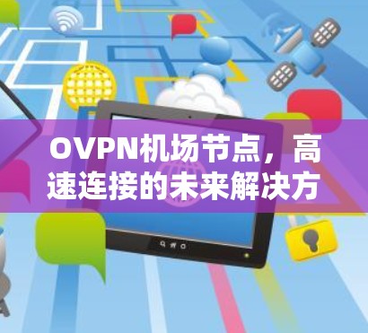 OVPN<strong>机场节点</strong>，高速连接的未来解决方案
