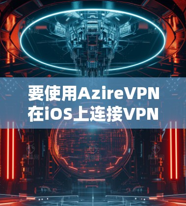 要使用AzireVPN在iOS上连接VPN,您可以按照以下步骤进行操作 要使用AzireVPN在iOS上连接VPN,您可以按照以下步骤进行操作