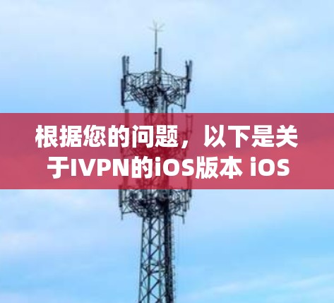 根据您的问题,以下是关于IVPN的iOS版本 iOS VPN)的详细分析 根据您的问题,以下是关于IVPN的iOS版本 iOS VPN)的详细分析