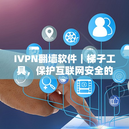 IVPN翻墙软件|梯子工具,保护互联网安全的新标准 IVPN翻墙软件|梯子工具,保护互联网安全的新标准