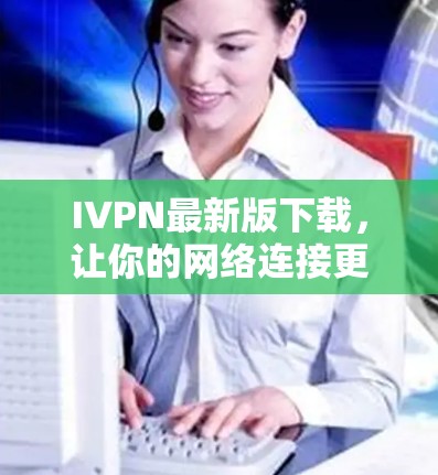 IVPN最新版下载,让你的网络连接更加顺畅! IVPN最新版下载,让你的网络连接更加顺畅!