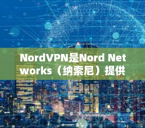 NordVPN是Nord Networks(纳索尼)提供的在线VPN服务,专注于提供高安全性和可靠性的VPN解决方案。该服务支持多种VPN线路,覆盖多个国家和地区。以下是关于NordVPN的详细介绍 NordVPN是Nord Networks(纳索尼)提供的在线VPN服务,专注于提供高安全性和可靠性的VPN解决方案。该服务支持多种VPN线路,覆盖多个国家和地区。以下是关于NordVPN的详细介绍