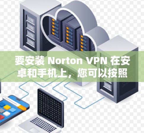 要安装 Norton VPN 在安卓和手机上,您可以按照以下步骤操作 要安装 Norton VPN 在安卓和手机上,您可以按照以下步骤操作