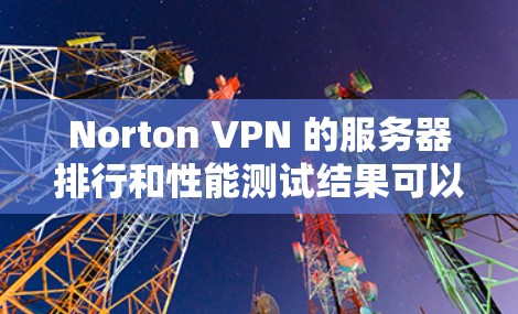 Norton VPN 的服务器排行和性能测试结果可以通过以下几个方面来分析 Norton VPN 的服务器排行和性能测试结果可以通过以下几个方面来分析